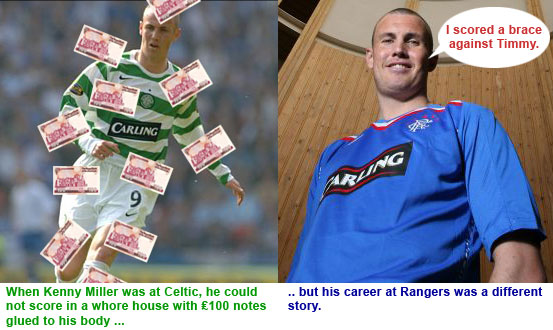 Kenny Miller at Celtic could not score in a whore house with £100 notes glued to his body, but his career at Rangers was a different story.
